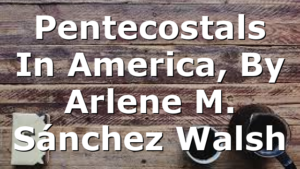 Pentecostals In America, By Arlene M. Sánchez Walsh